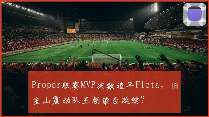 Proper联赛MVP次数追平Fleta，旧金山震动队王朝能否延续？